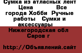 Сумка из атласных лент. › Цена ­ 6 000 - Все города Хобби. Ручные работы » Сумки и аксессуары   . Нижегородская обл.,Саров г.